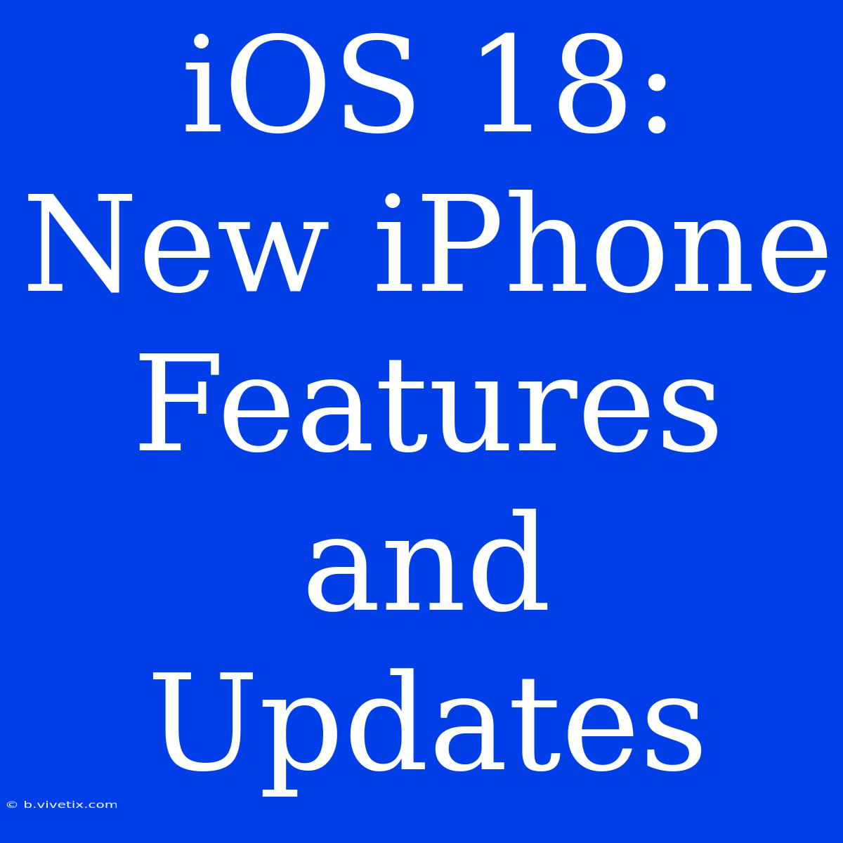 IOS 18: New IPhone Features And Updates