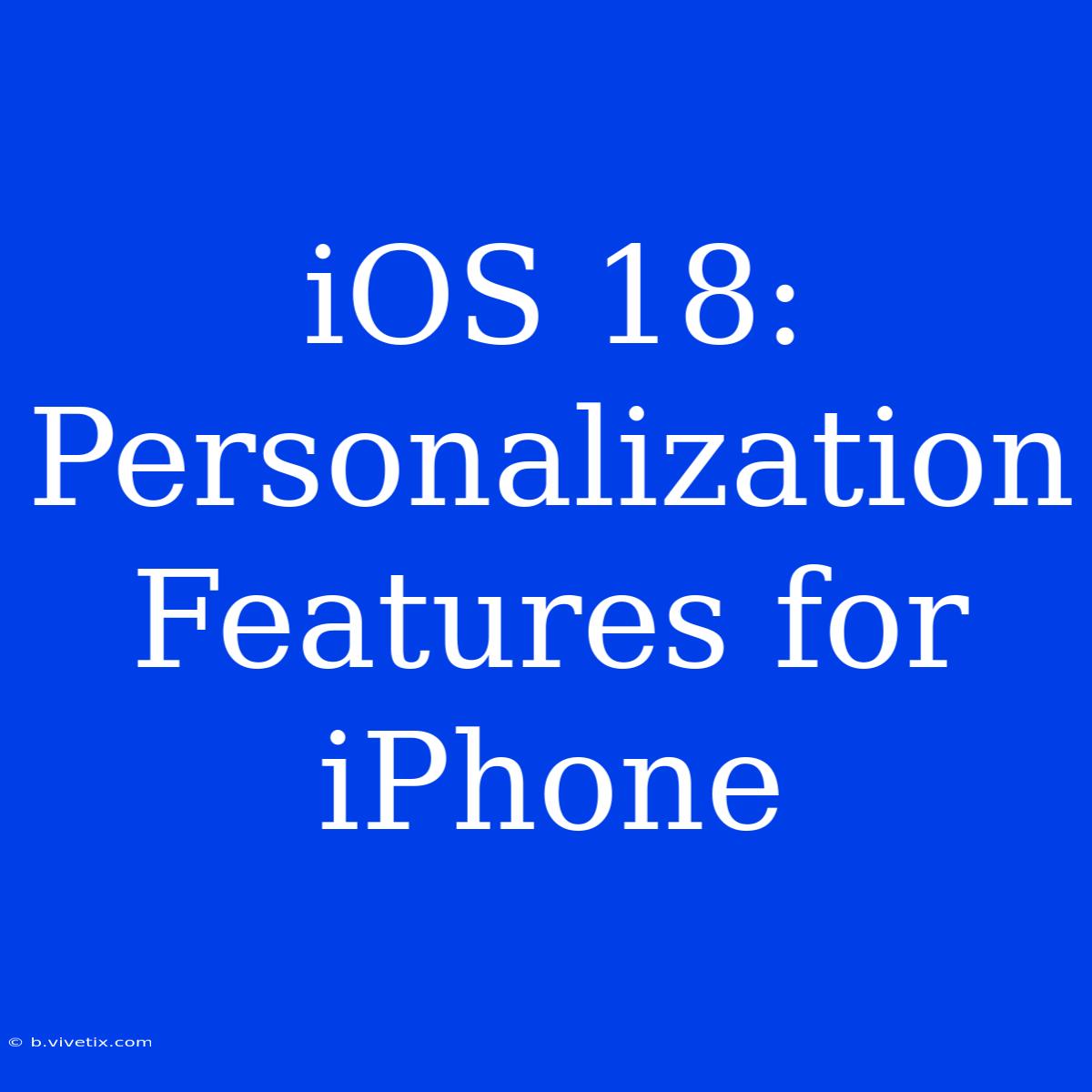 IOS 18: Personalization Features For IPhone 