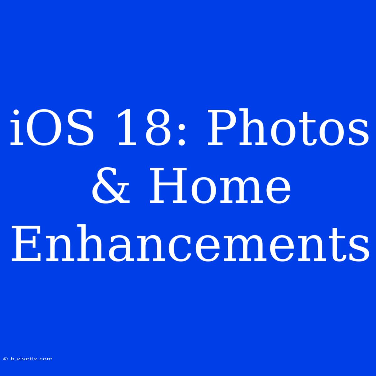 IOS 18: Photos & Home Enhancements