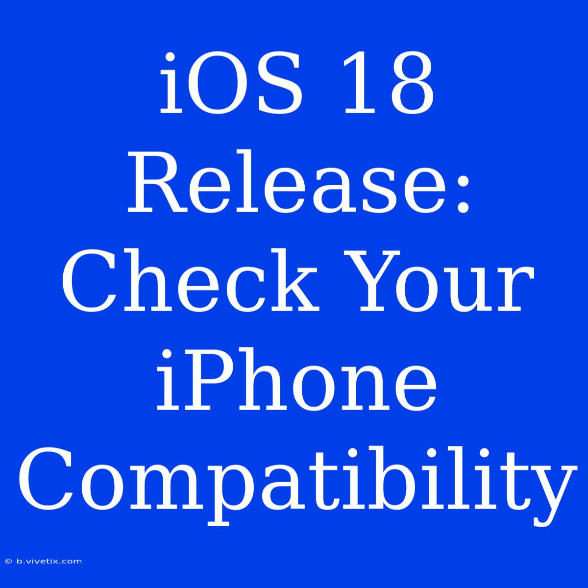 IOS 18 Release: Check Your IPhone Compatibility