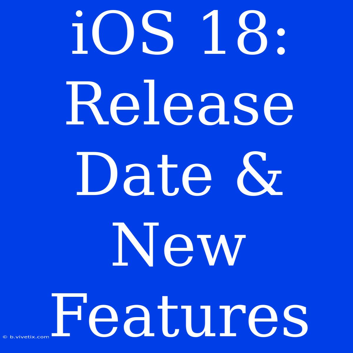 IOS 18: Release Date & New Features