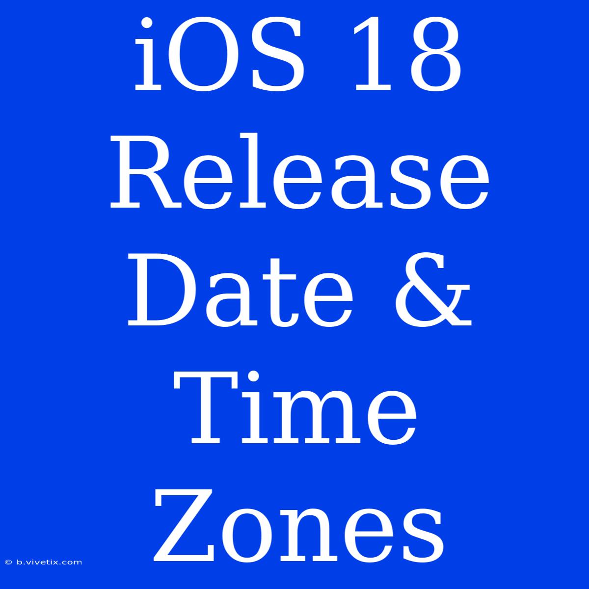 IOS 18 Release Date & Time Zones