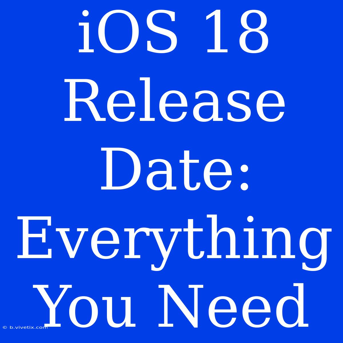 IOS 18 Release Date: Everything You Need