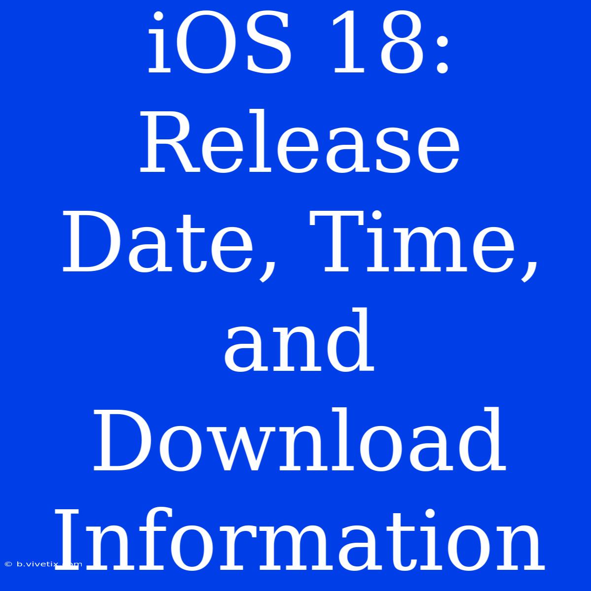 IOS 18: Release Date, Time, And Download Information 