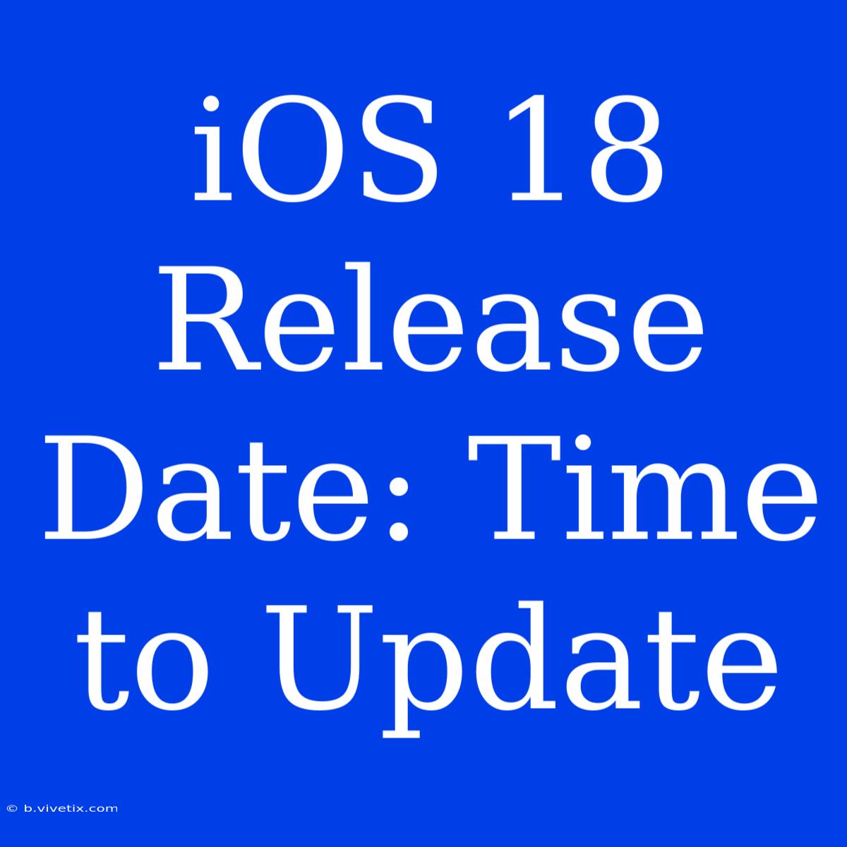 IOS 18 Release Date: Time To Update