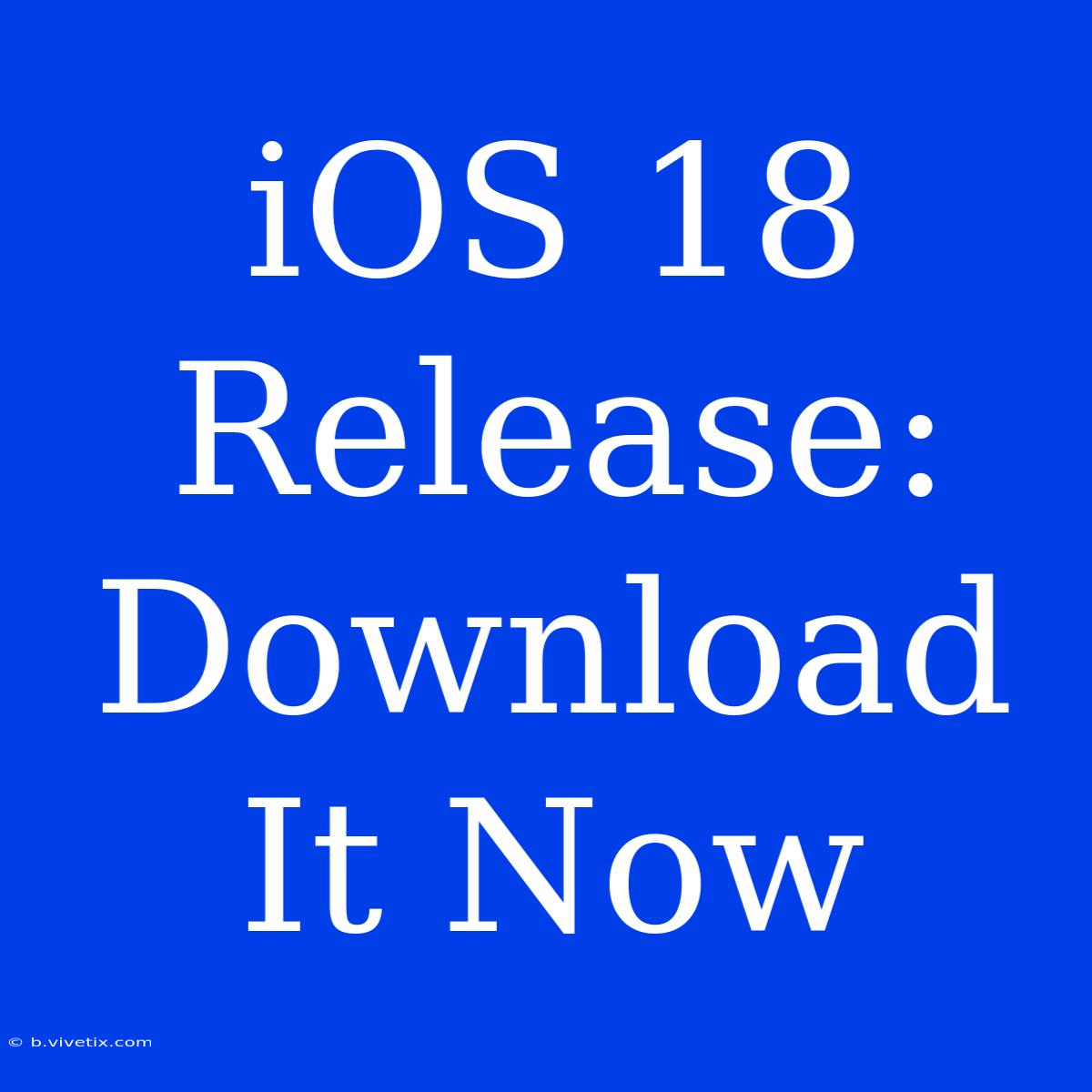 IOS 18 Release: Download It Now