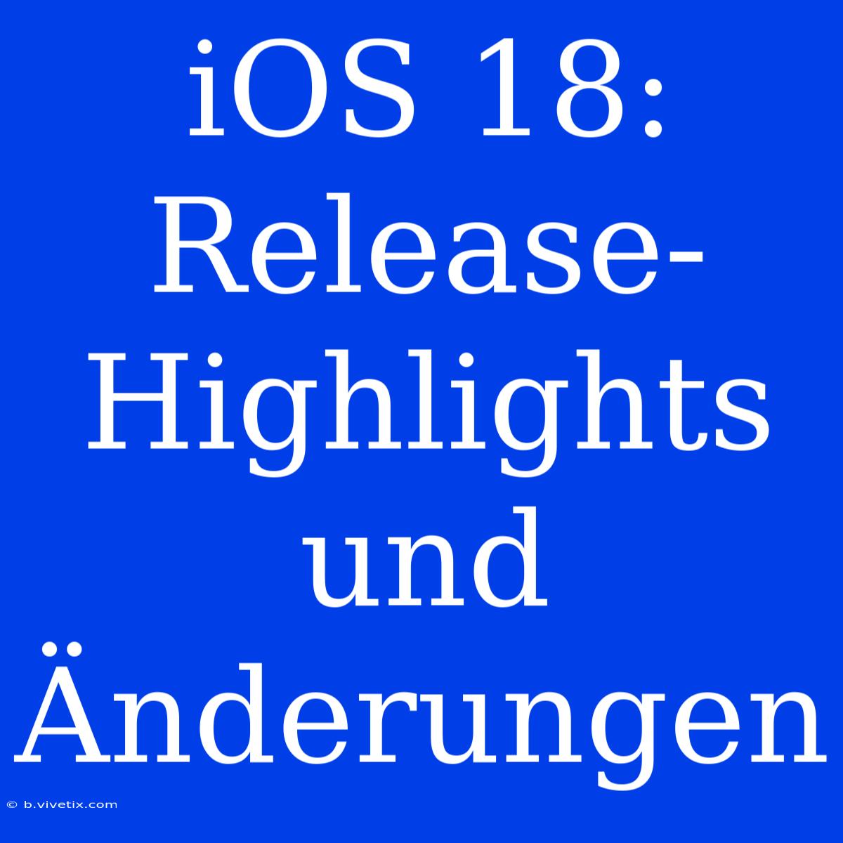 IOS 18: Release-Highlights Und Änderungen