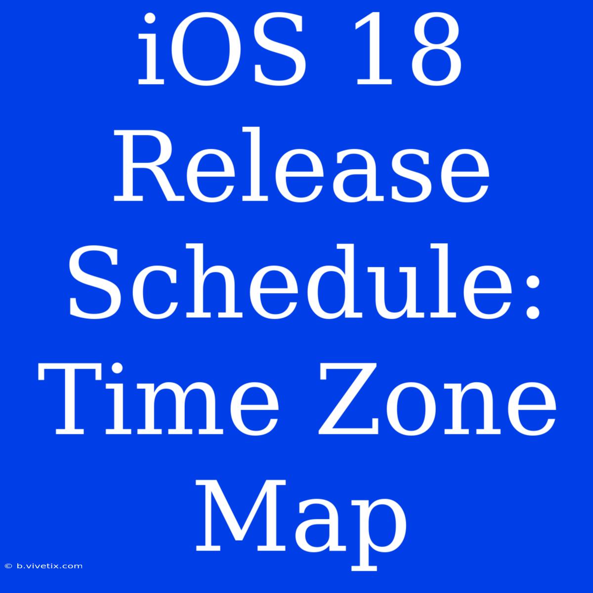 IOS 18 Release Schedule: Time Zone Map