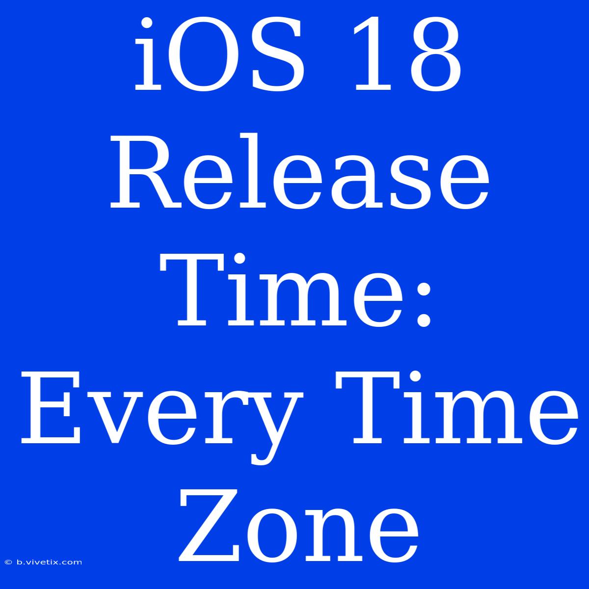 IOS 18 Release Time: Every Time Zone