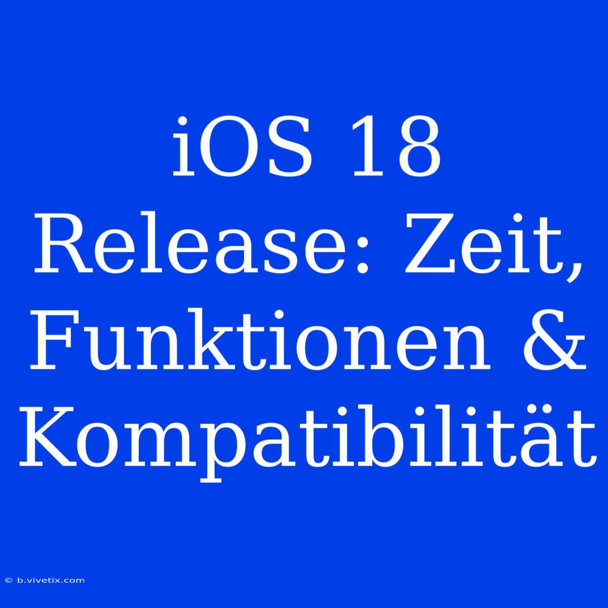 IOS 18 Release: Zeit, Funktionen & Kompatibilität