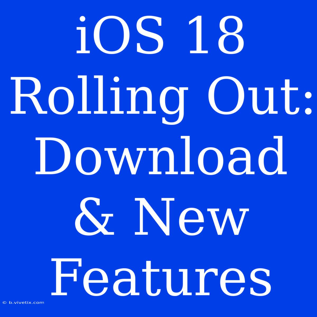 IOS 18 Rolling Out: Download & New Features