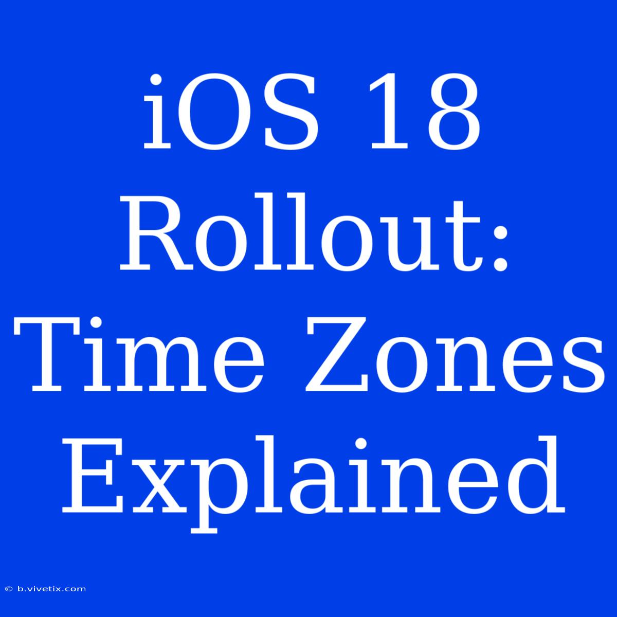 IOS 18 Rollout: Time Zones Explained