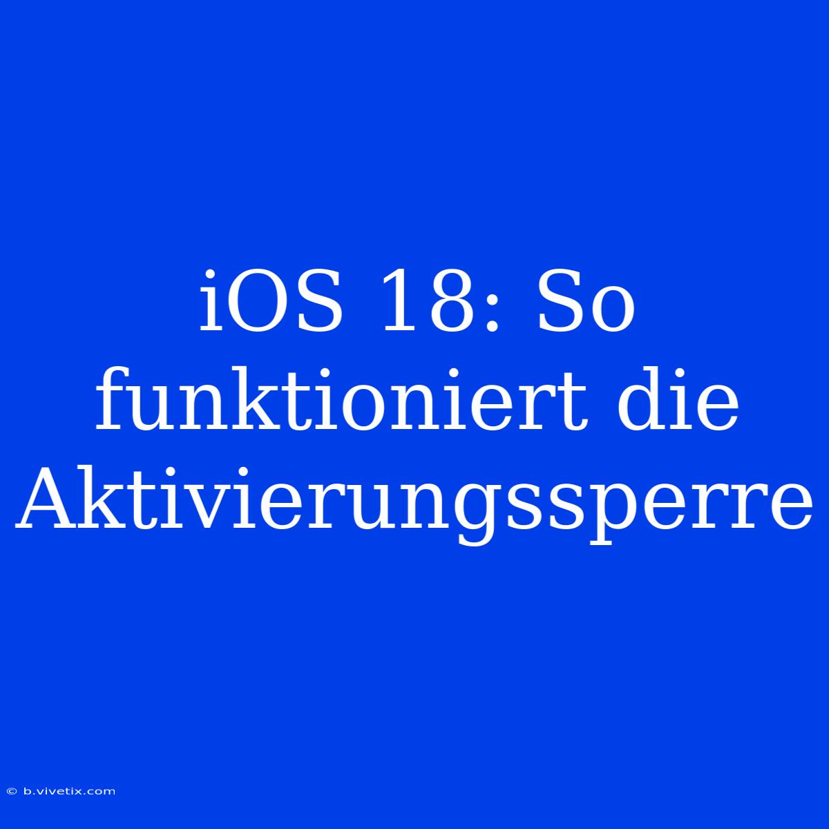 IOS 18: So Funktioniert Die Aktivierungssperre