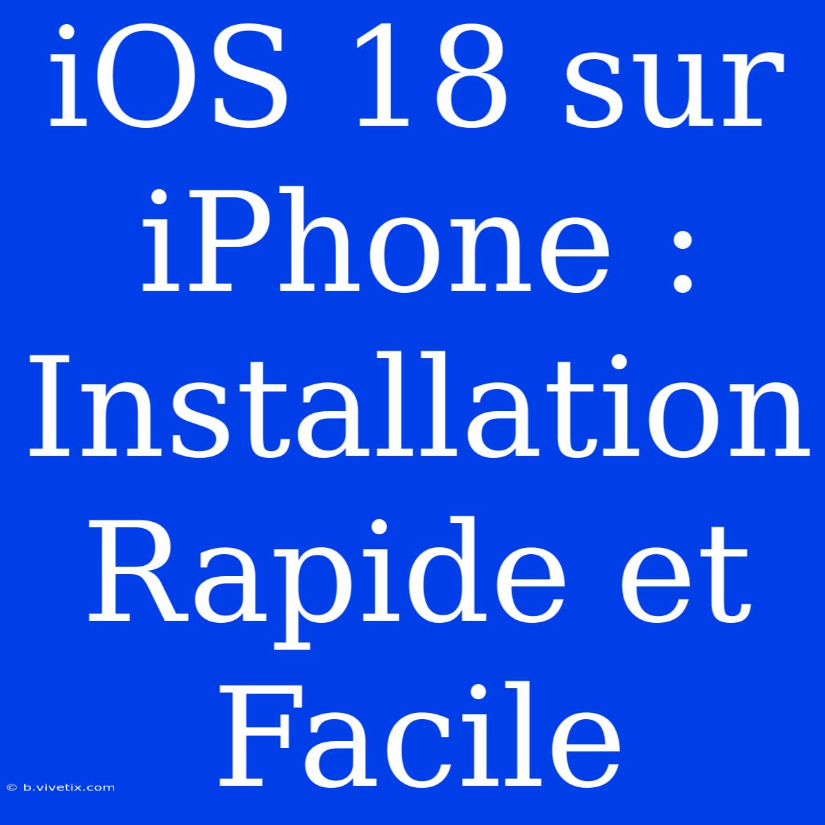 IOS 18 Sur IPhone : Installation Rapide Et Facile 