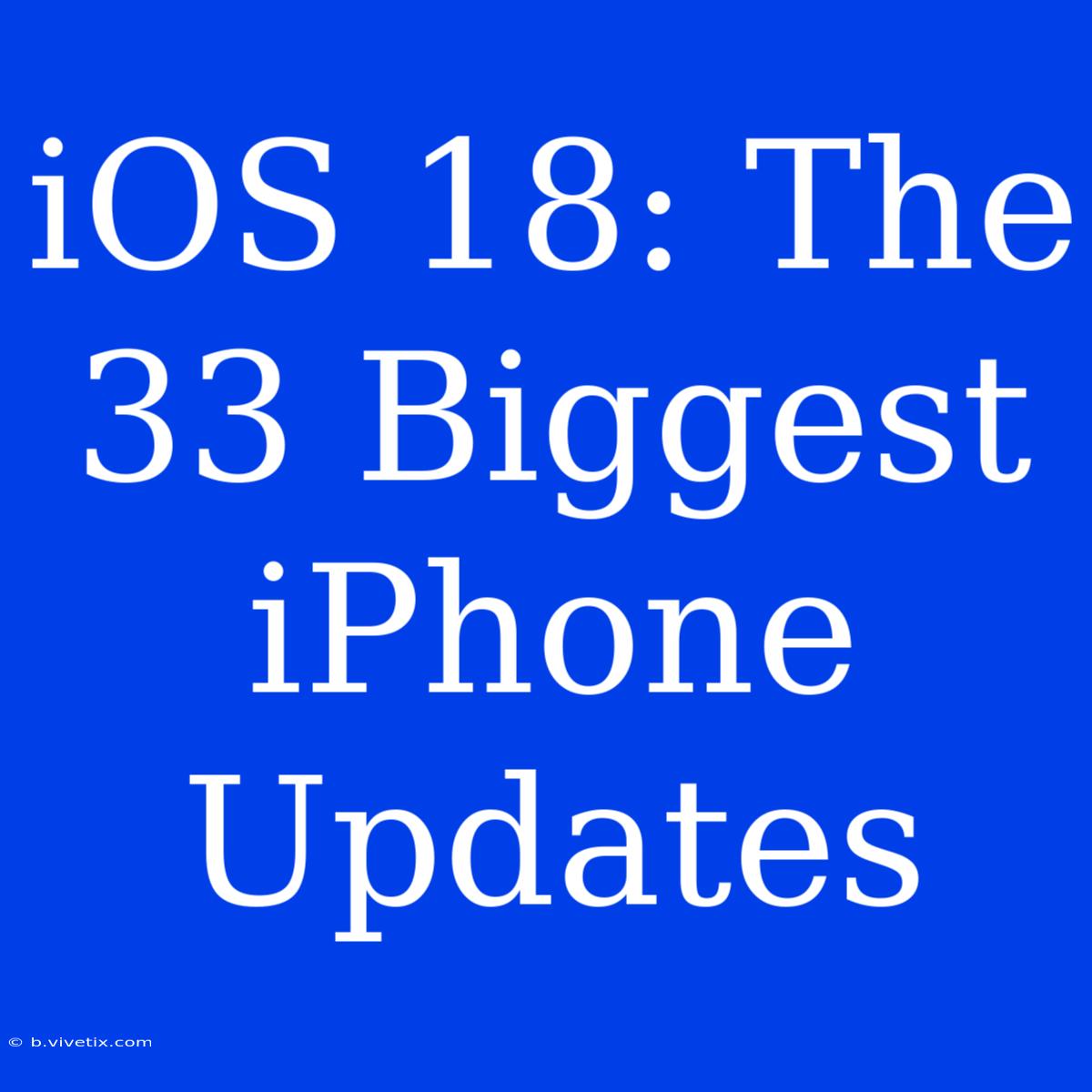 IOS 18: The 33 Biggest IPhone Updates