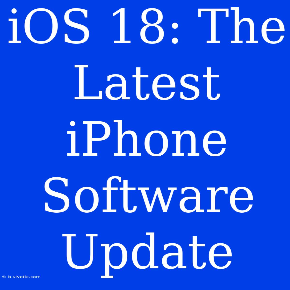 IOS 18: The Latest IPhone Software Update