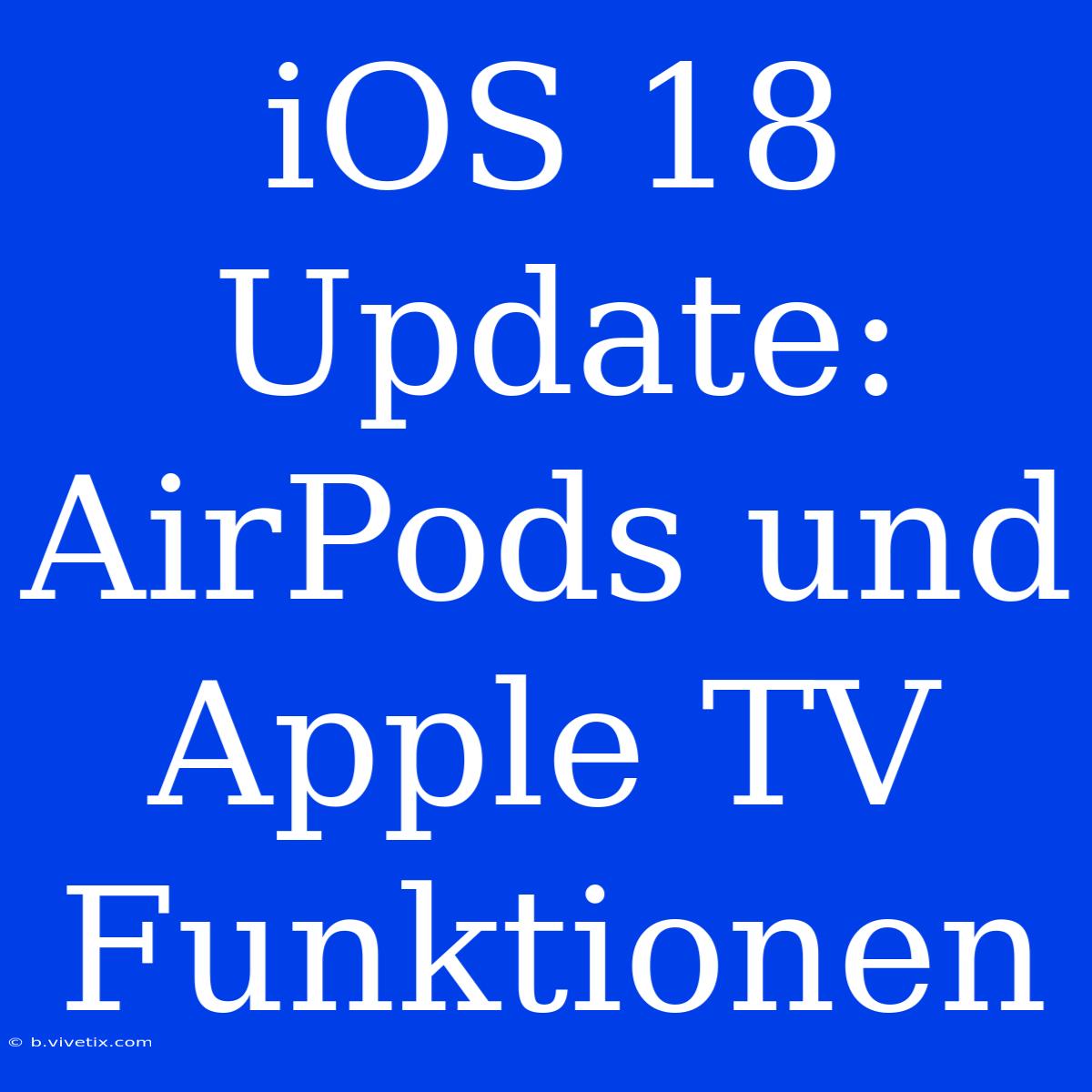 IOS 18 Update: AirPods Und Apple TV Funktionen