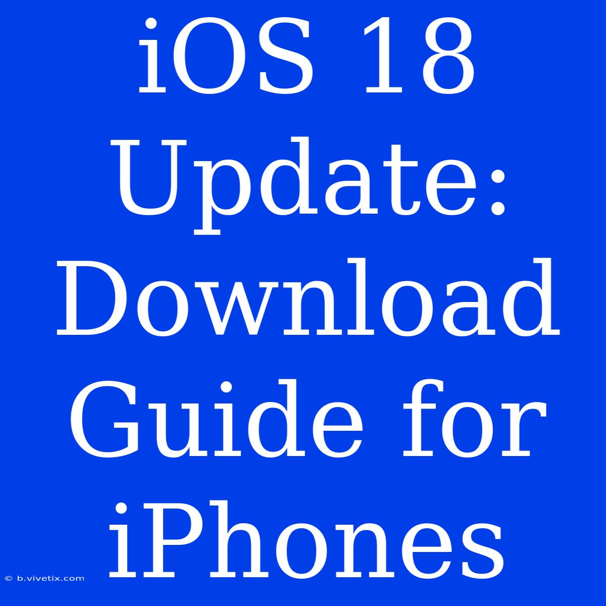 IOS 18 Update: Download Guide For IPhones