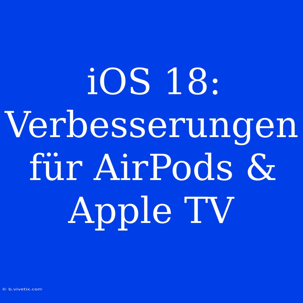 IOS 18: Verbesserungen Für AirPods & Apple TV