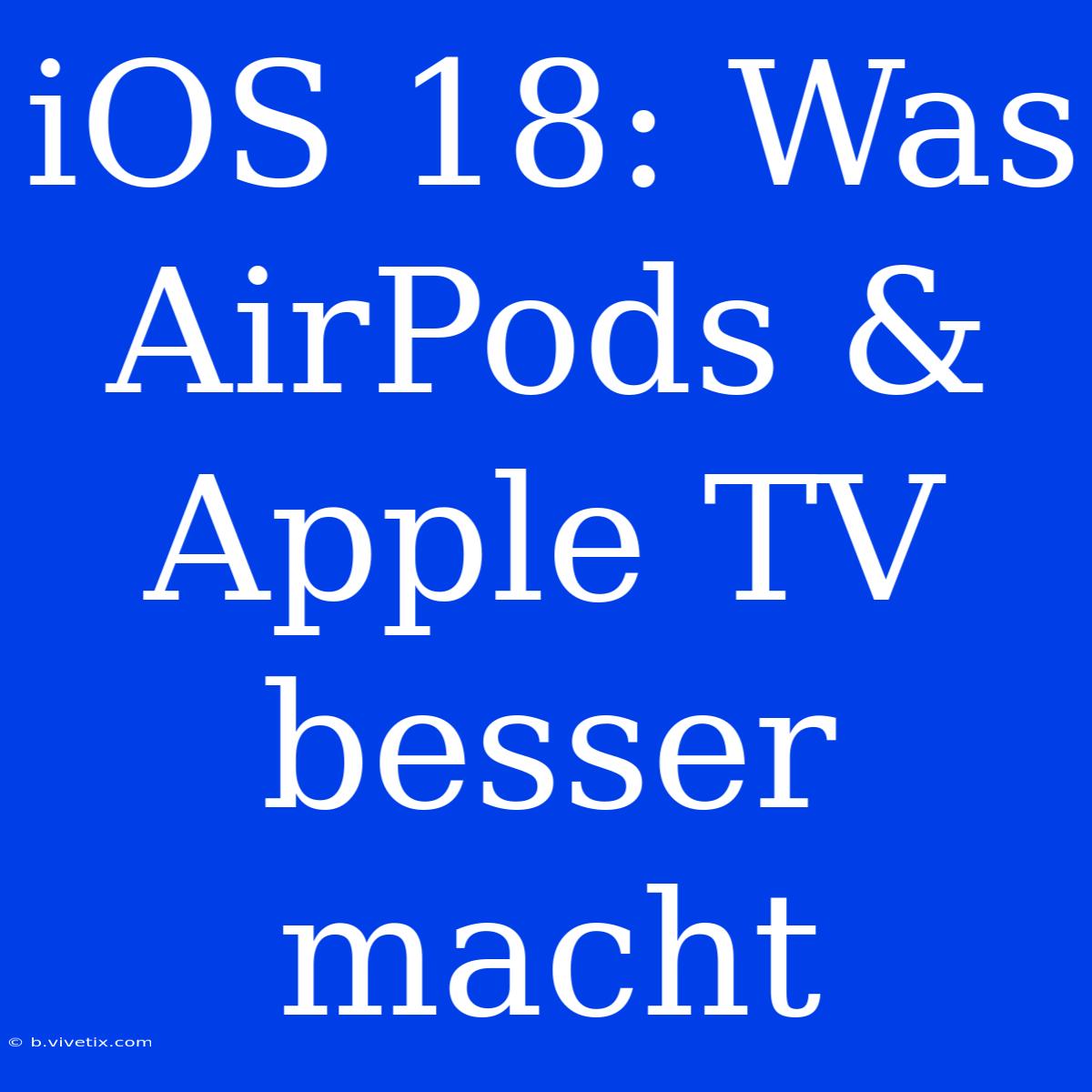 IOS 18: Was AirPods & Apple TV Besser Macht