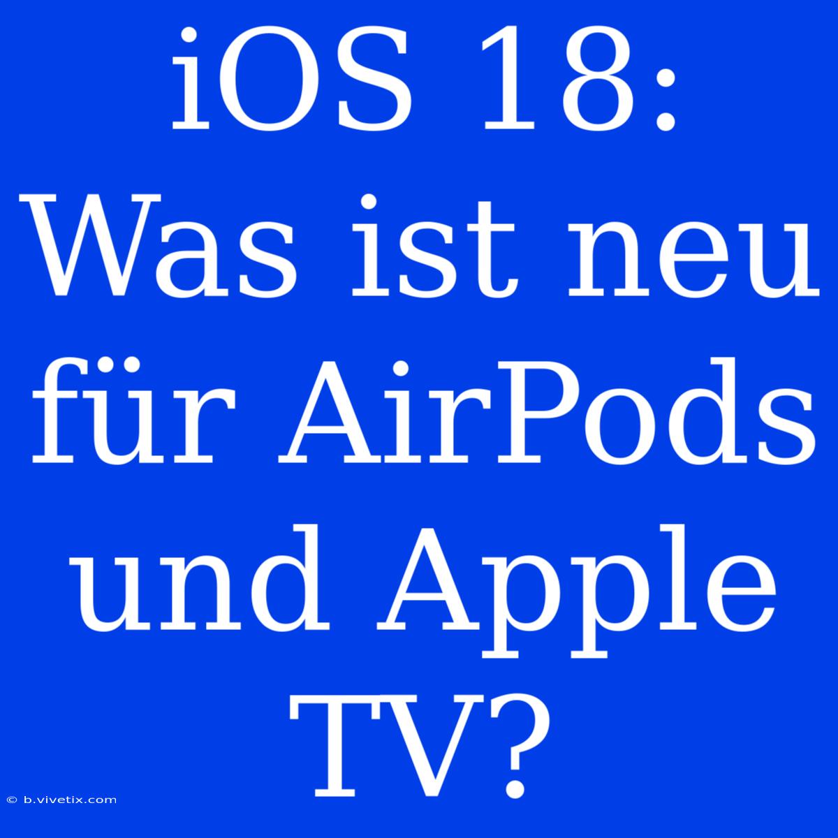 IOS 18: Was Ist Neu Für AirPods Und Apple TV?