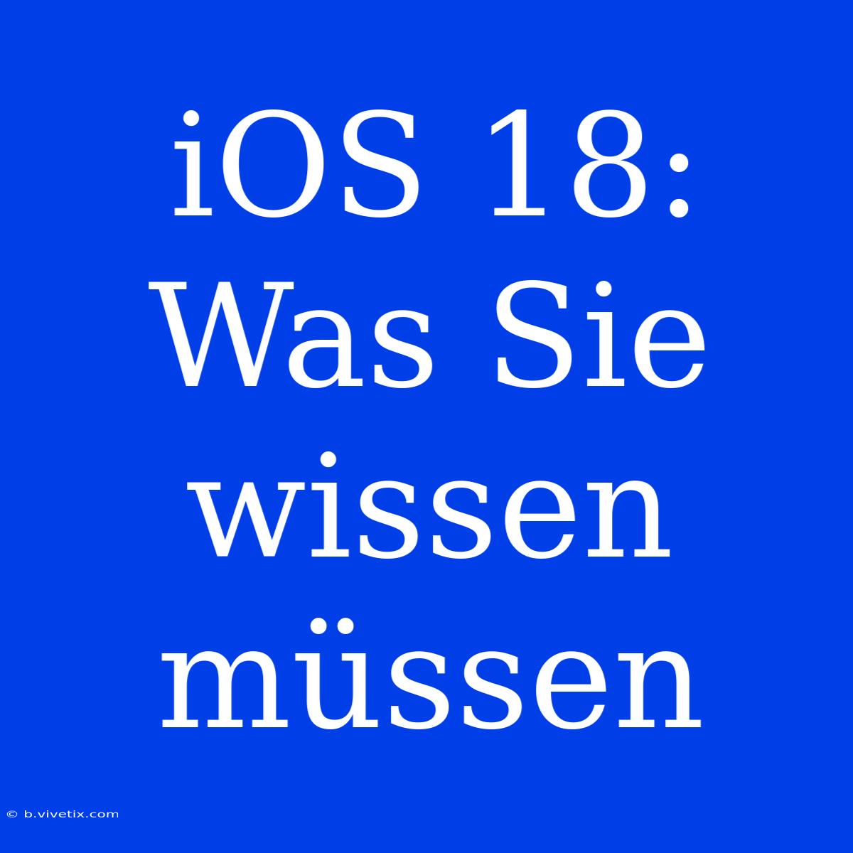 IOS 18: Was Sie Wissen Müssen