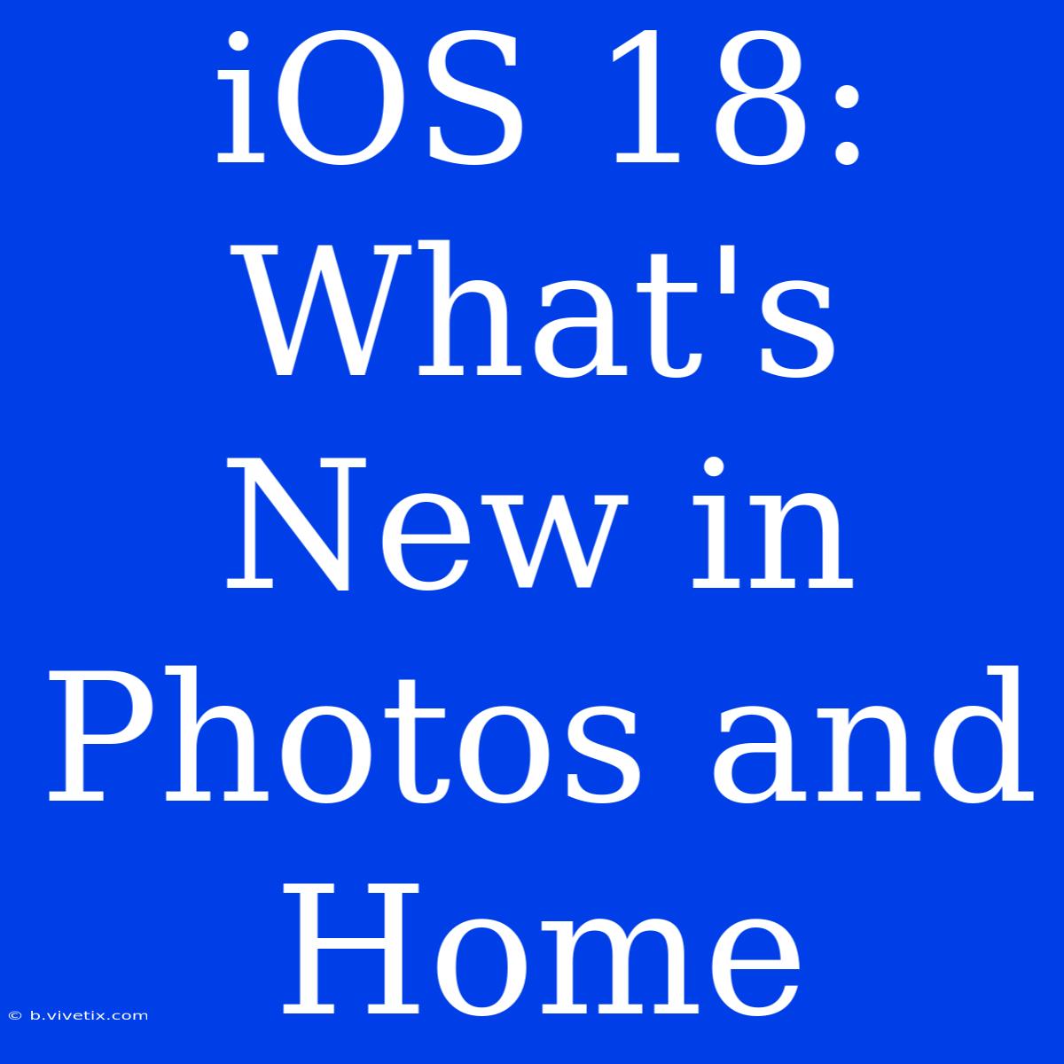 IOS 18: What's New In Photos And Home