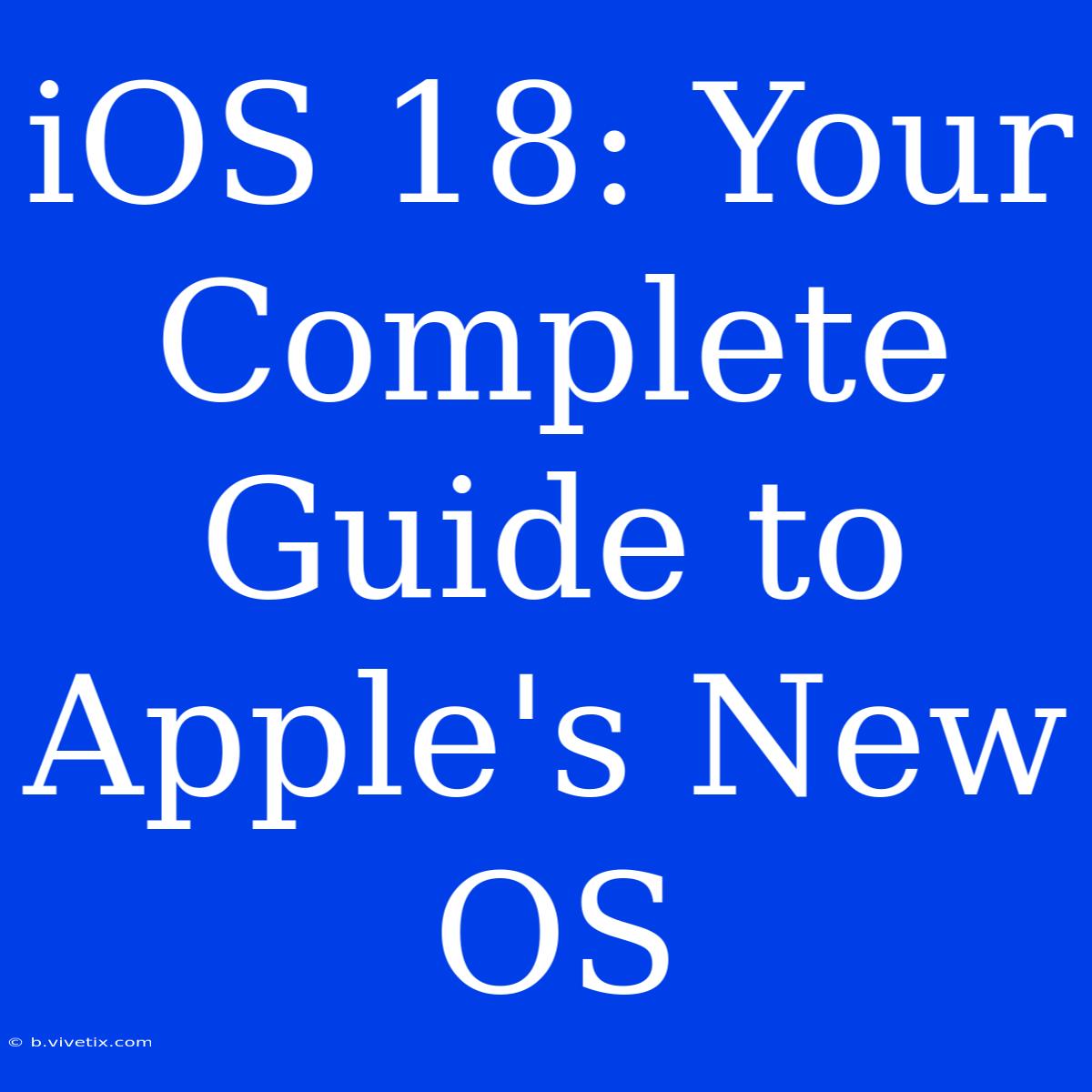 IOS 18: Your Complete Guide To Apple's New OS