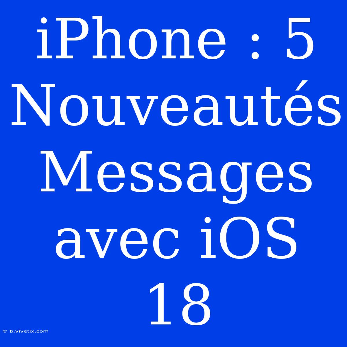 IPhone : 5 Nouveautés Messages Avec IOS 18