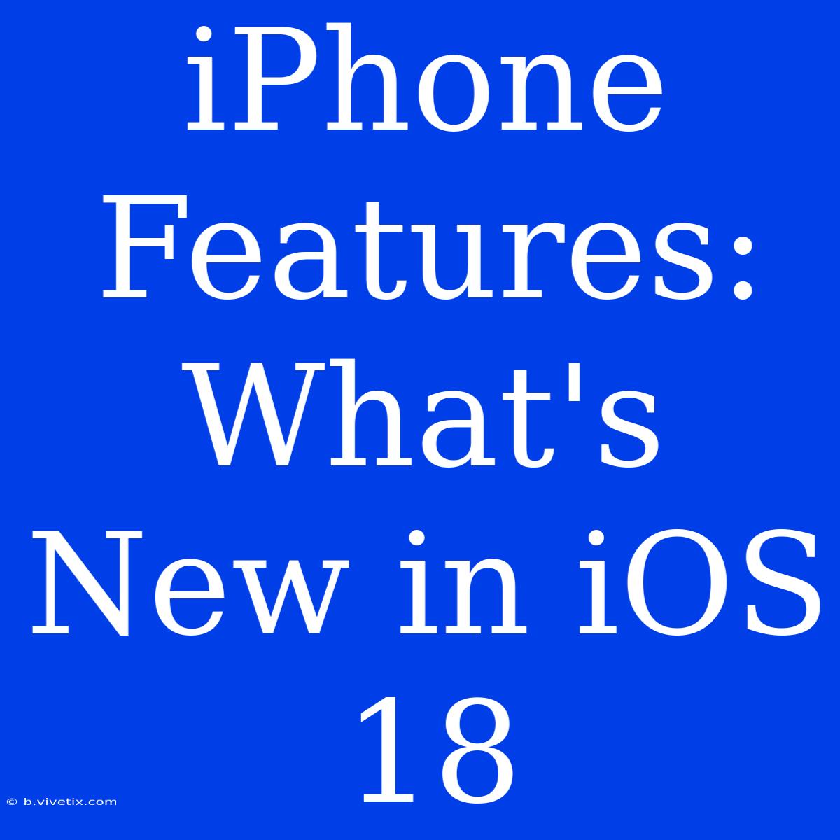 IPhone Features: What's New In IOS 18 