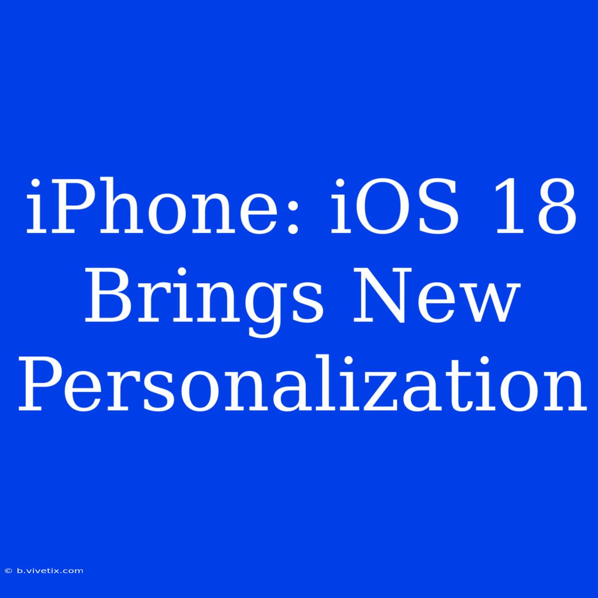 IPhone: IOS 18 Brings New Personalization