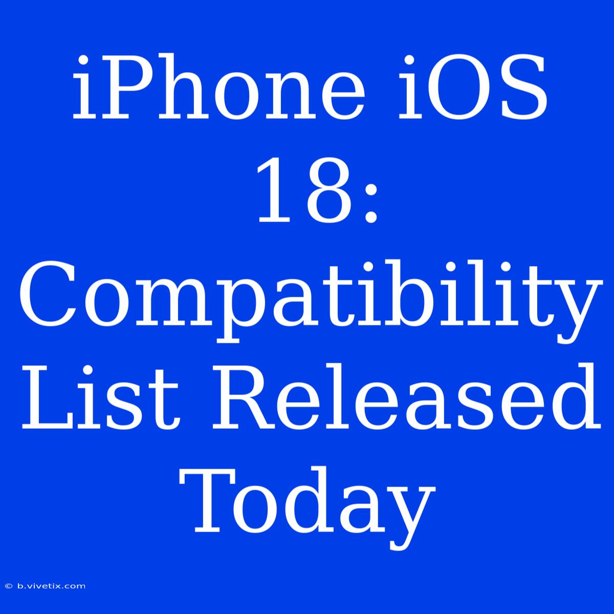 IPhone IOS 18: Compatibility List Released Today