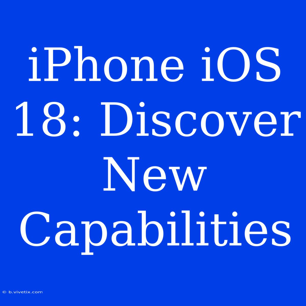 IPhone IOS 18: Discover New Capabilities