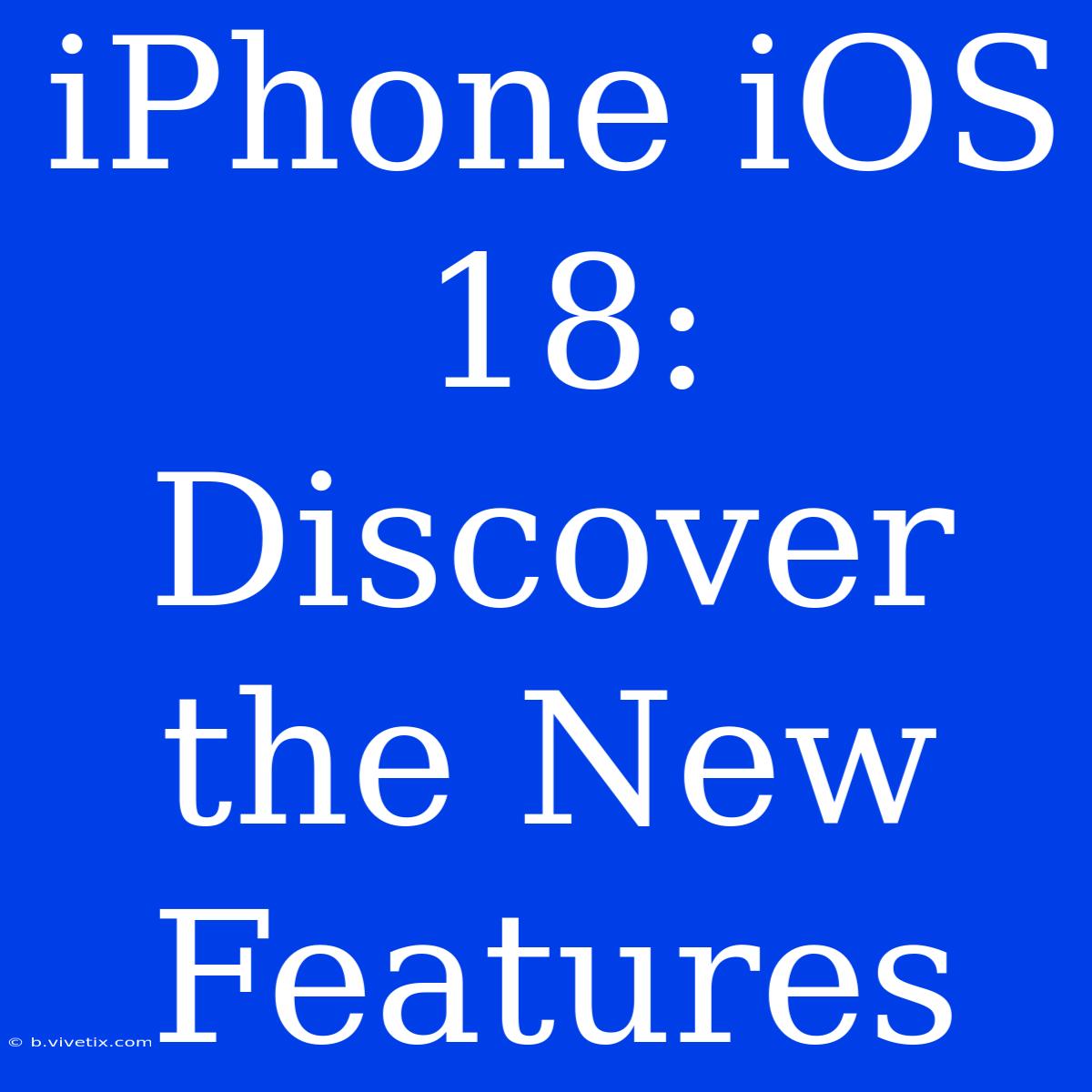 IPhone IOS 18: Discover The New Features