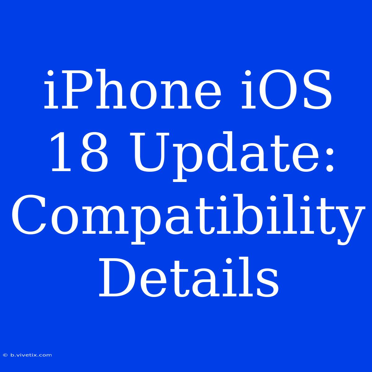 IPhone IOS 18 Update: Compatibility Details