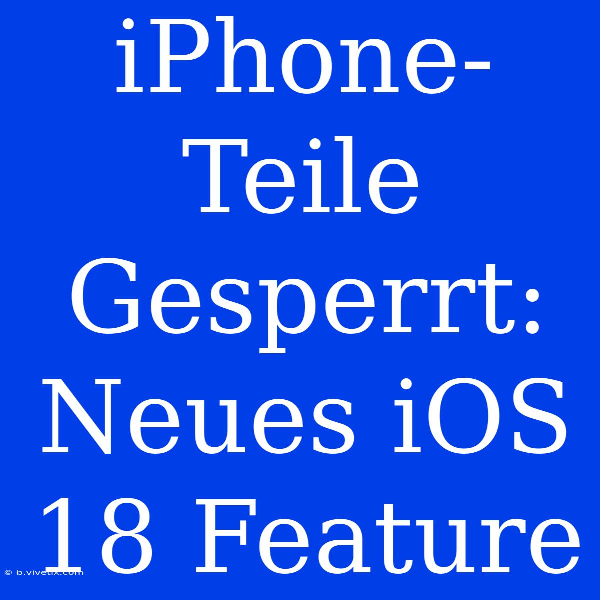 IPhone-Teile Gesperrt: Neues IOS 18 Feature