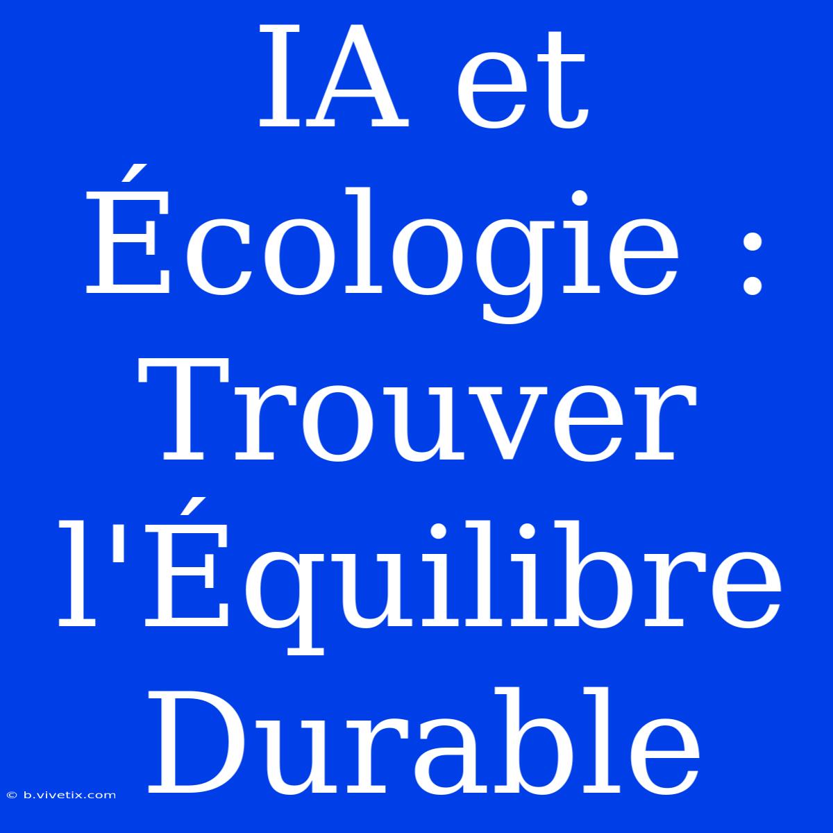 IA Et Écologie : Trouver L'Équilibre Durable