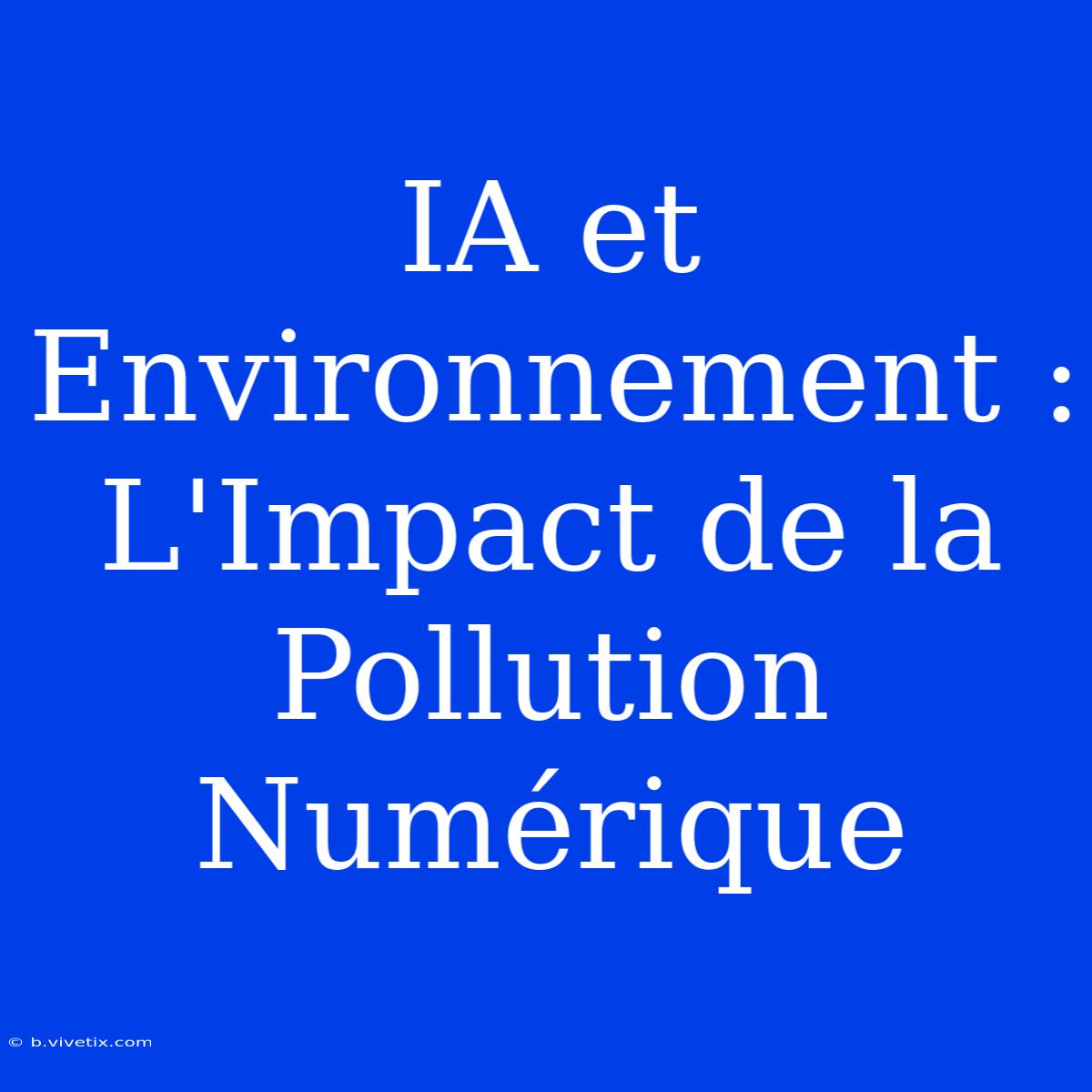 IA Et Environnement : L'Impact De La Pollution Numérique