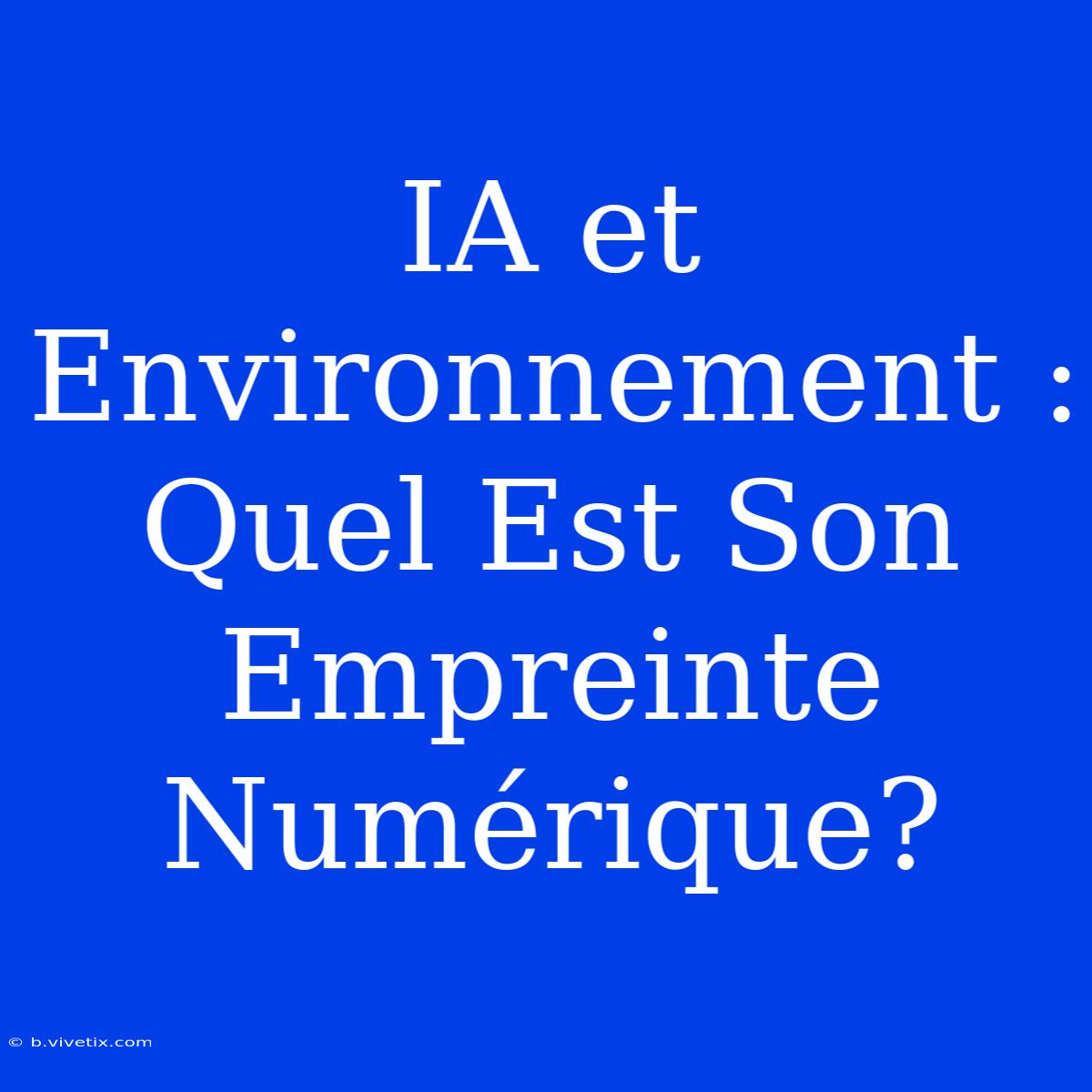 IA Et Environnement : Quel Est Son Empreinte Numérique?