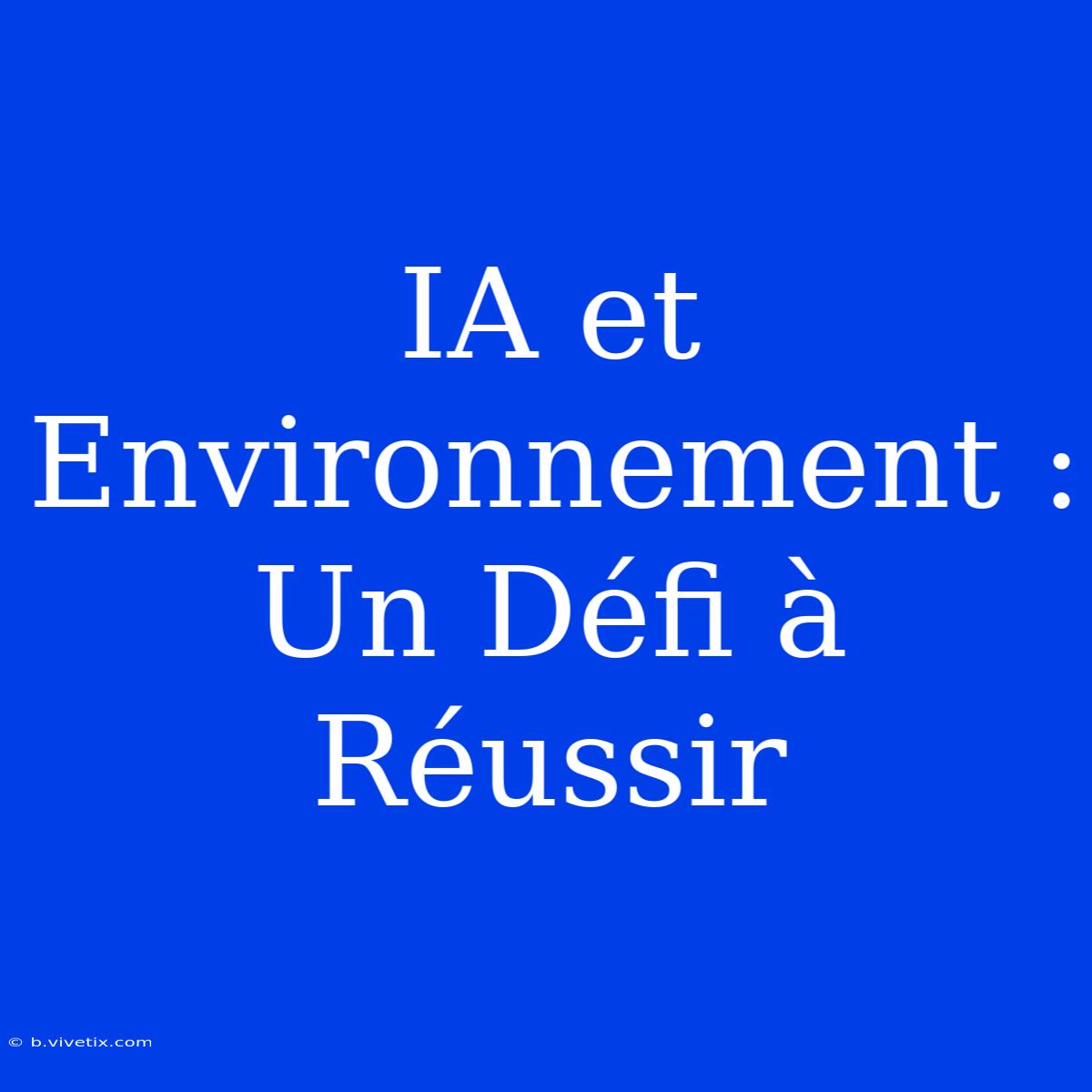 IA Et Environnement : Un Défi À Réussir