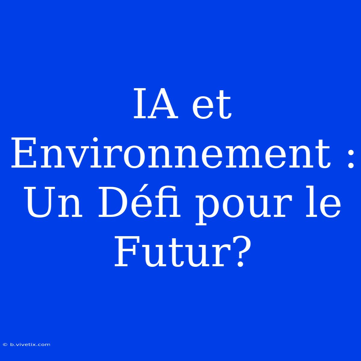 IA Et Environnement : Un Défi Pour Le Futur?