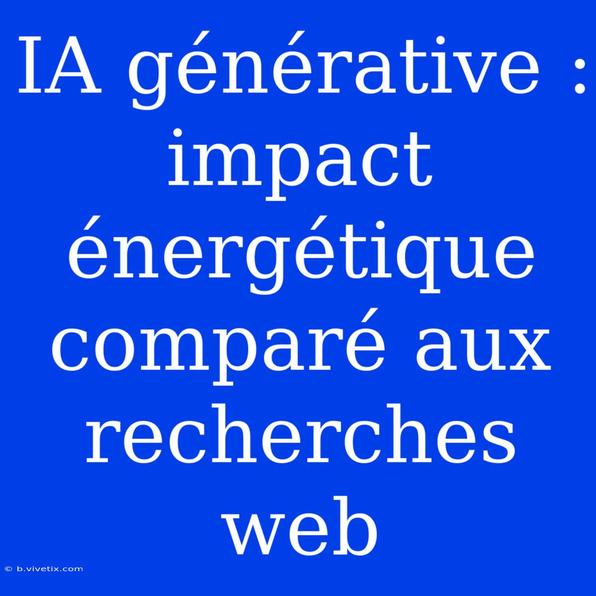 IA Générative : Impact Énergétique Comparé Aux Recherches Web