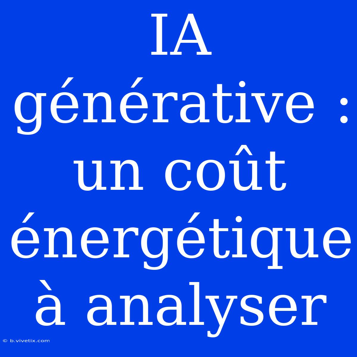 IA Générative : Un Coût Énergétique À Analyser