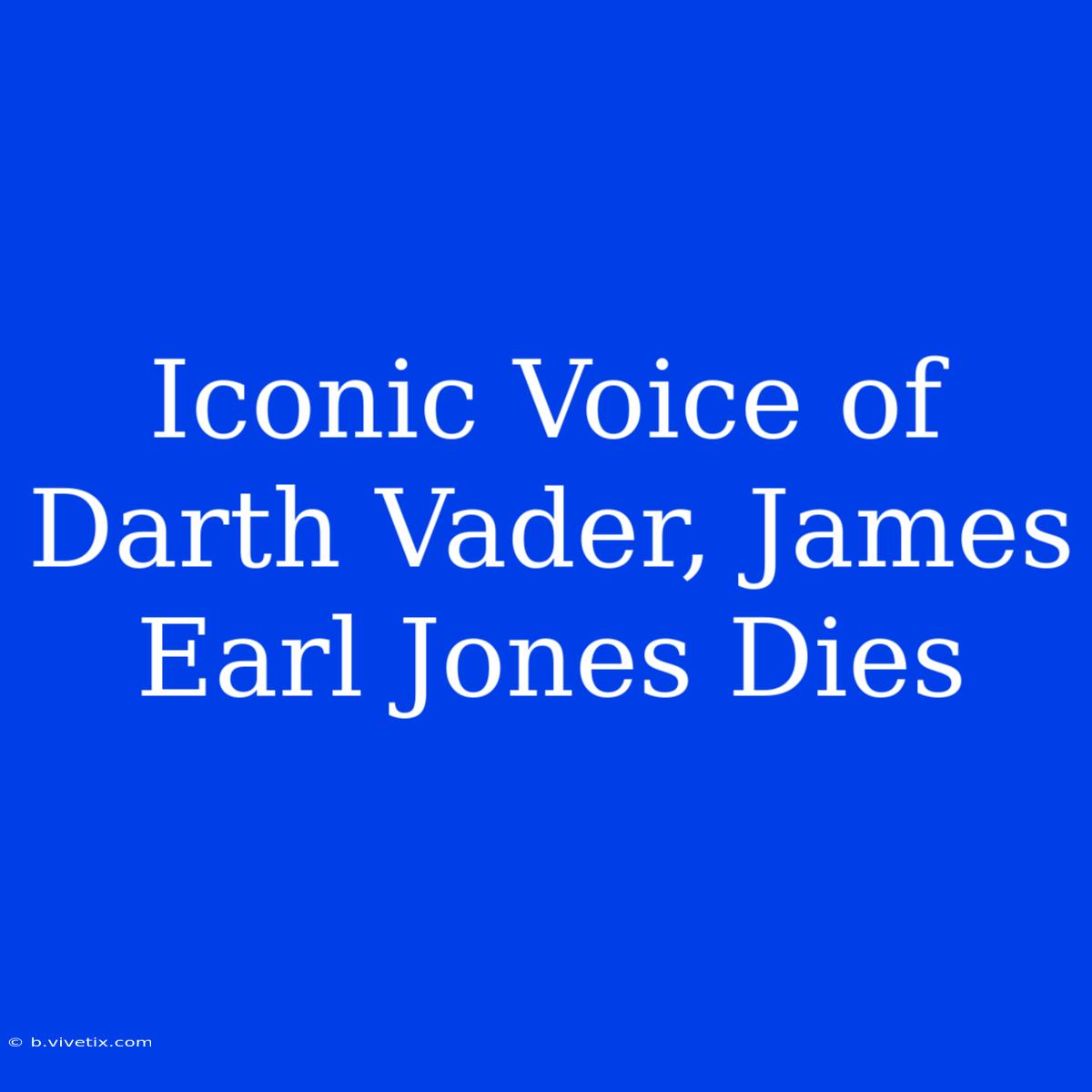 Iconic Voice Of Darth Vader, James Earl Jones Dies