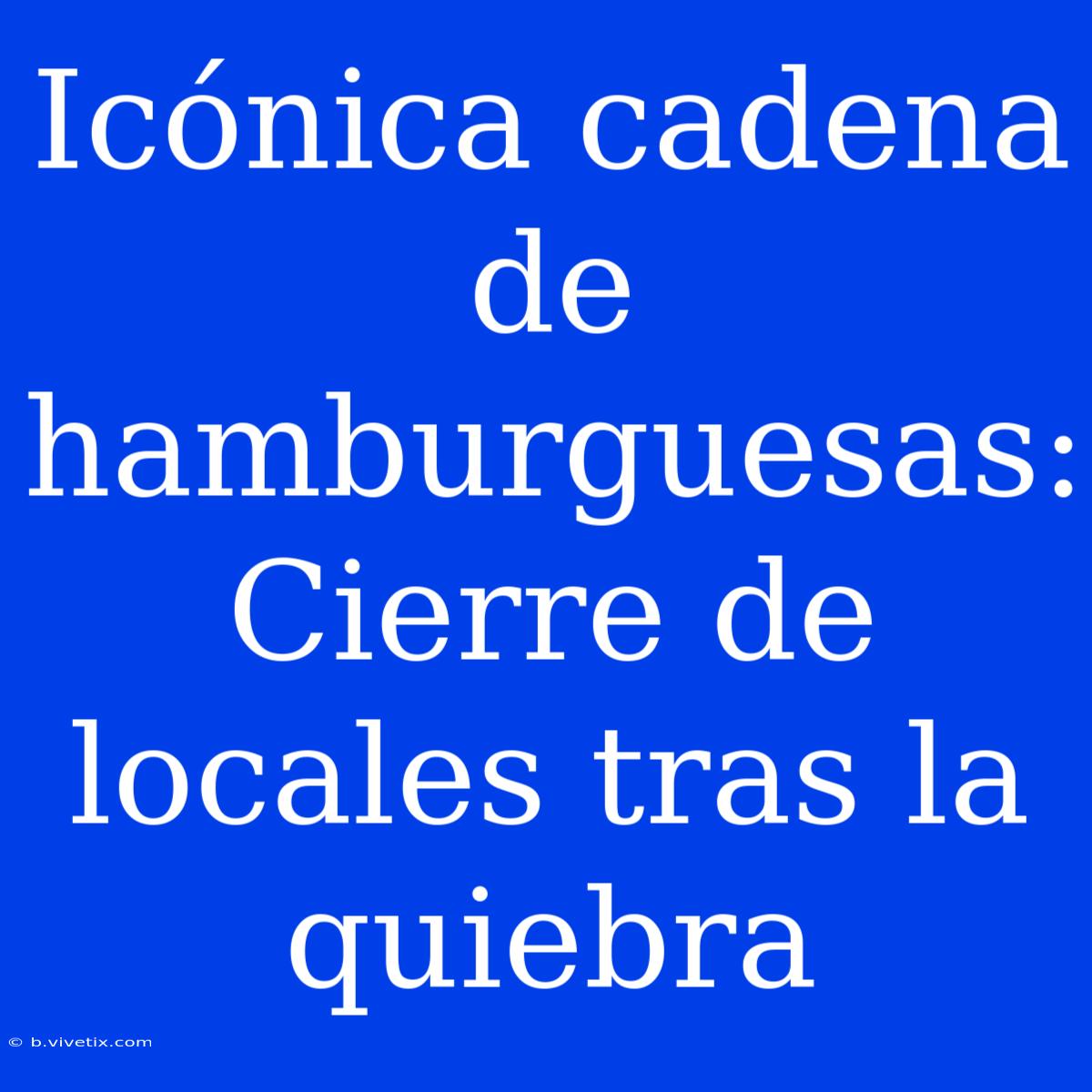 Icónica Cadena De Hamburguesas:  Cierre De Locales Tras La Quiebra