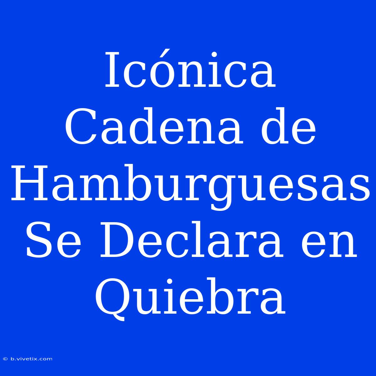 Icónica Cadena De Hamburguesas Se Declara En Quiebra