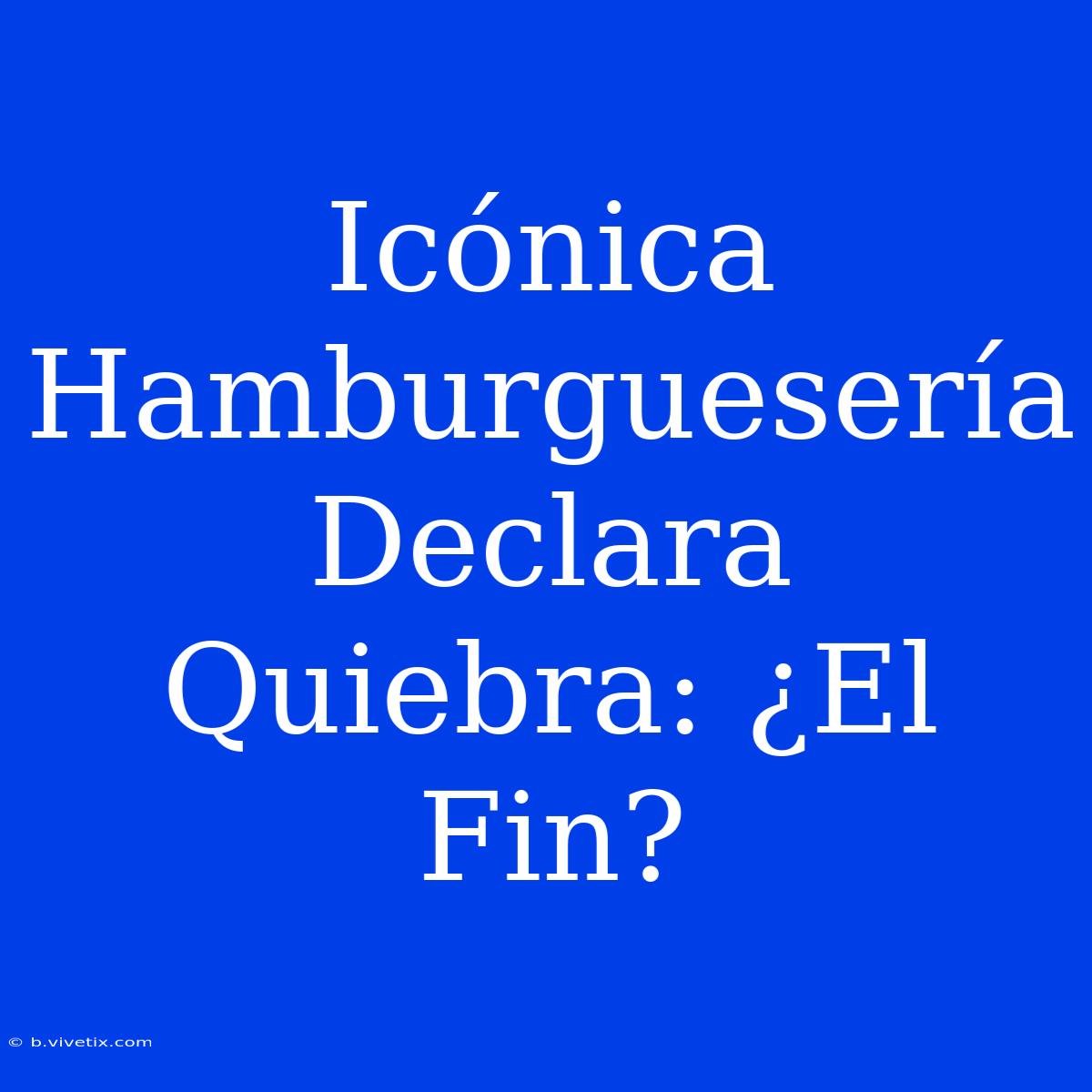 Icónica Hamburguesería Declara Quiebra: ¿El Fin?