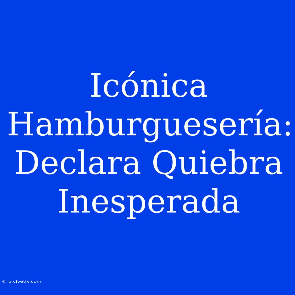 Icónica Hamburguesería: Declara Quiebra Inesperada