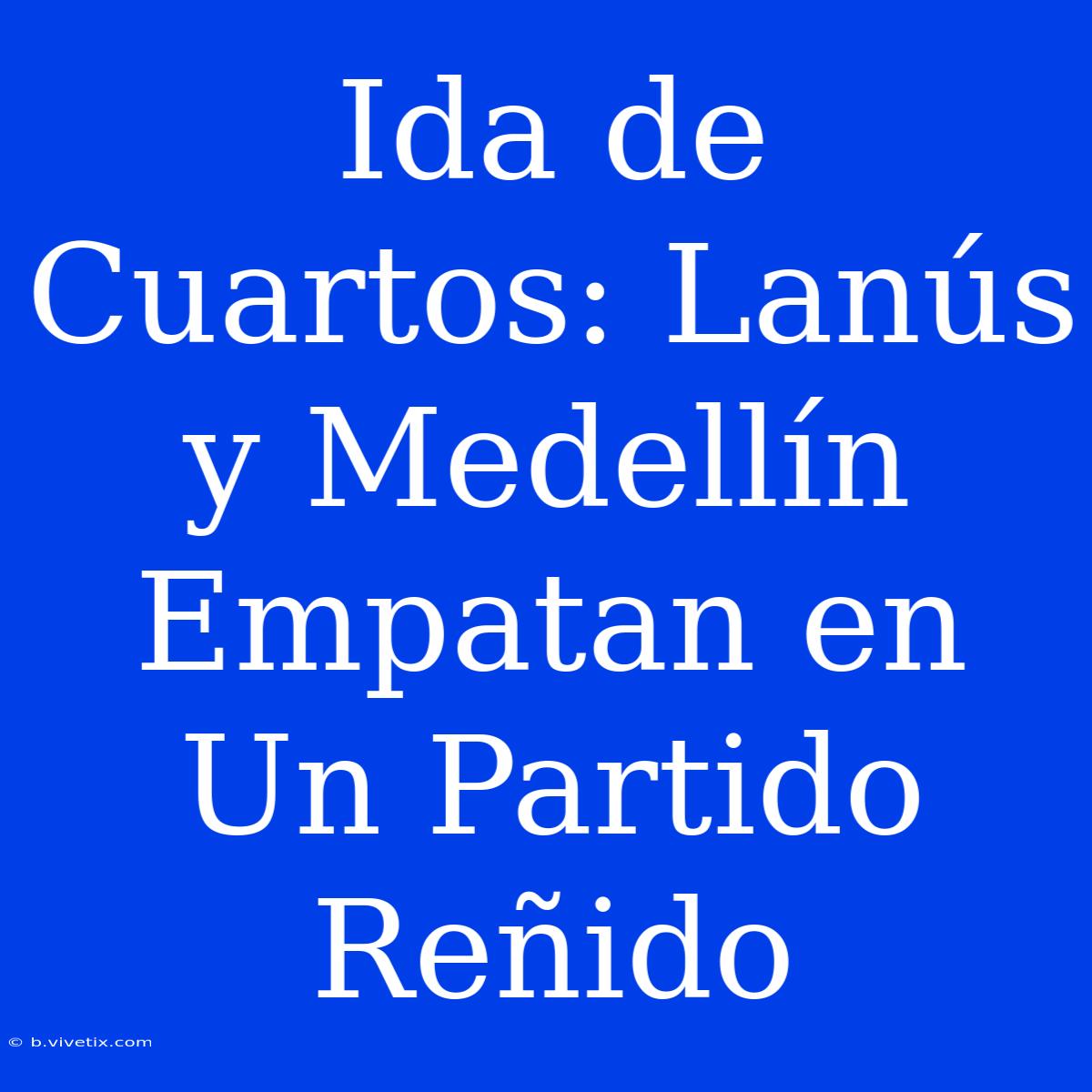 Ida De Cuartos: Lanús Y Medellín Empatan En Un Partido Reñido