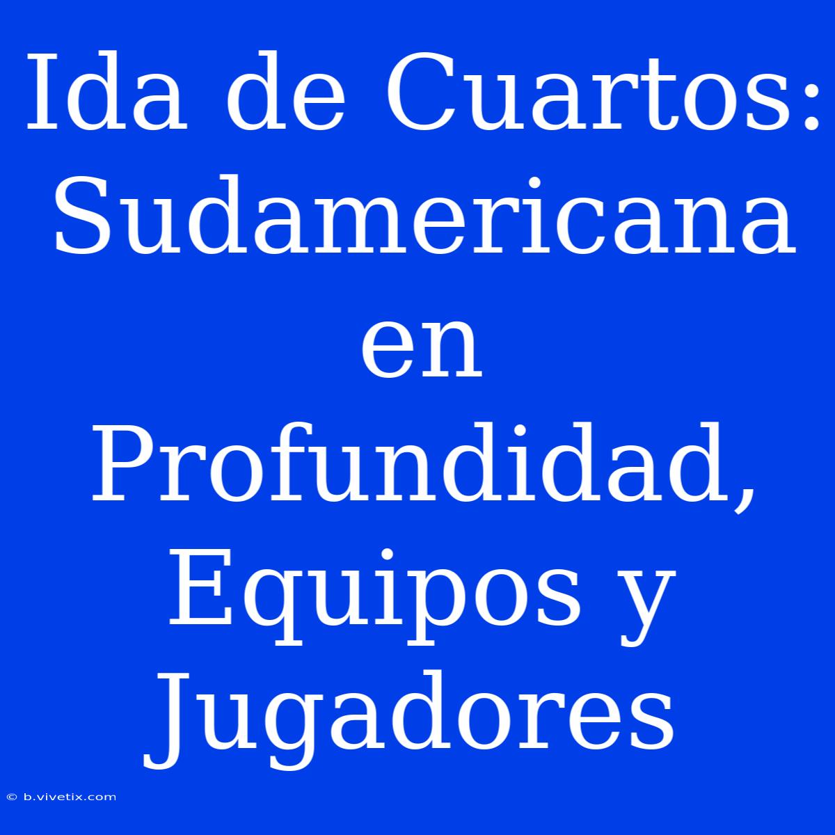 Ida De Cuartos: Sudamericana En Profundidad, Equipos Y Jugadores